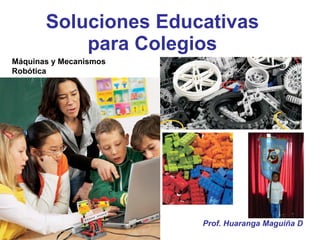 Soluciones Educativas para Colegios Máquinas y Mecanismos Robótica Prof. Huaranga Maguiña D 