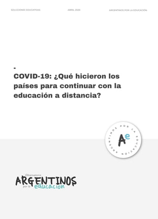 -
COVID-19: ¿Qué hicieron los
países para continuar con la
educación a distancia?
ARGENTINOS POR LA EDUCACIÓNSOLUCIONES EDUCATIVAS ABRIL 2020
 