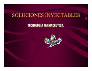 SOLUCIONES INYECTABLES
TECNOLOGÍA FARMACÉUTICA.
 