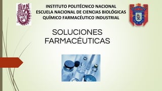 SOLUCIONES
FARMACÉUTICAS
INSTITUTO POLITÉCNICO NACIONAL
ESCUELA NACIONAL DE CIENCIAS BIOLÓGICAS
QUÍMICO FARMACÉUTICO INDUSTRIAL
 