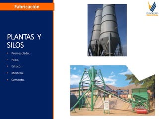PLANTAS Y
SILOS
• Premezclado.
• Pego.
• Estuco.
• Mortero.
• Cemento.
Fabricación
 