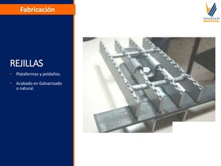 REJILLAS
• Plataformas y peldaños.
• Acabado en Galvanizado
o natural.
Fabricación
 