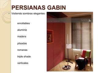 PERSIANAS GABIN
 Vistiendo sombras elegantes:
enrollables
aluminio
madera
plisadas
romanas
triple shade
verticales
 
