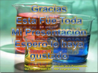 Presione la Tecla “ESC” para salir de la Presentación. Que tenga un buen día.  Atte: Jorgenys Pernía 