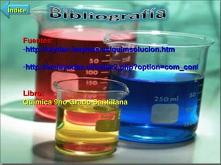 Fuentes: http://olydan.iespana.es/quimsolucion.htm http://eneayudas.cl/index2.php?option=com_content&do_pdf=1&id=68 Libro: Química 9no Grado Santillana Índice 