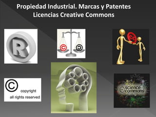 Propiedad Industrial. Marcas y Patentes
     Licencias Creative Commons
 