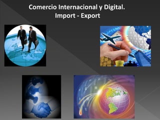 Comercio Internacional y Digital.
        Import - Export
 