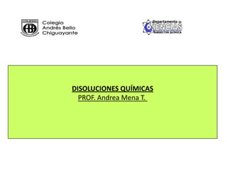 DISOLUCIONES QUÍMICAS
PROF. Andrea Mena T.
 