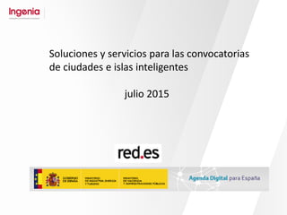Soluciones y servicios para las convocatorias
de ciudades e islas inteligentes
julio 2015
 