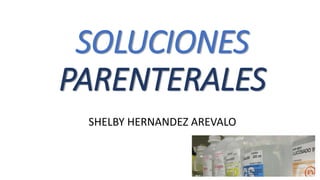 SOLUCIONES
PARENTERALES
SHELBY HERNANDEZ AREVALO
 