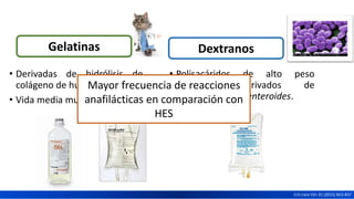 • Derivadas de hidrólisis de
colágeno de huesos de gato.
• Vida media muy corta (2.5 h).
• Polisacáridos de alto peso
molecular derivados de
Leuconostoc mesenteroides.
Mayor frecuencia de reacciones
anafilácticas en comparación con
HES
Crit Care Clin 31 (2015) 823-837
Gelatinas Dextranos
 