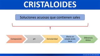 Composición pH Osmolaridad
Efecto en
estado ácido
base
Diferencia
iónica
CRISTALOIDES
Crit Care Clin 31 (2015) 823-837
Soluciones acuosas que contienen sales
 