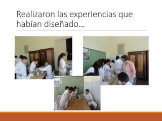 Realizaron las experiencias que 
habían diseñado… 
 