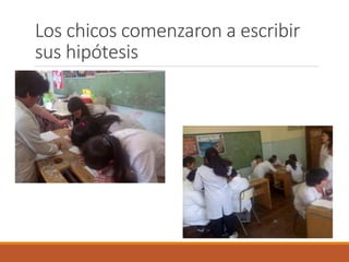 Los chicos comenzaron a escribir 
sus hipótesis 
 