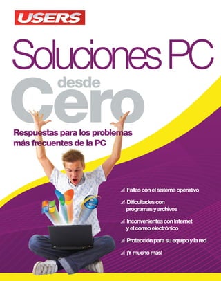  Fallasconelsistemaoperativo
 Dificultadescon
programasyarchivos
 InconvenientesconInternet
yelcorreoelectrónico
 Protecciónparasuequipoylared
 ¡Ymuchomás!
SolucionesPC
Cero
desde
SolucionesPC
El contenido
de esta obra
formó parte
del libro
Solución de
problemas PC.
Sobre la colección
 Aprendizaje práctico, divertido,
rápido y sencillo
 Lenguaje simple y llano para
una comprensión garantizada
 Consejos de los expertos para
evitar problemas comunes
 Guías visuales y procedimientos
paso a paso
Otros títulos de esta
misma colección
Photoshop / Office / Hardware
Excel / Windows 7 / Blogs
Redes / Seguridad
Nuestro sitio reúne a la mayor comunidad de tecnología en América Latina. Aquí
podrá comunicarse con lectores, editores y autores, y acceder a noticias, foros y blogs
constantemente actualizados.
Si desea más información sobre el libro:
Servicio de atención al lector usershop@redusers.com
PC Solutions from scratch
The PC usually presents recurring problems that take away our time. This book
will teach you how to avoid them, providing easy-to-follow ideas, and the way to
apply them to your everyday work with amazing results.
Soluciones PC Cero
desde
La PC suele presentar problemas recurrentes y
frecuentes que nos hacen perder tiempo y nos dan
dolores de cabeza. Este libro enseña cómo darles una
solución inmediata y eficiente sin necesidad de recurrir
a un técnico especializado. ¡Una obra ideal para
que pueda disfrutar plenamente de su computadora!
Dentro del libro encontrará
Sistema inaccesible después de instalar Windows XP | Windows Vista extremadamente
lento | Vista inaccesible | Registro dañado | Instalar Linux sin perder Windows
Archivos de Office corruptos o dañados | Fotografías eliminadas accidentalmente
| Audio y video desincronizados | Imposible reproducir un archivo | Conexión a red
WI-FI demasiado lenta | Cierre inesperado de las ventanas
Respuestas para los problemasRespuestas para los problemas
más frecuentes de la PCmás frecuentes de la PC
express soluciones pc.indd 1 16/02/2010 16:46:28
 