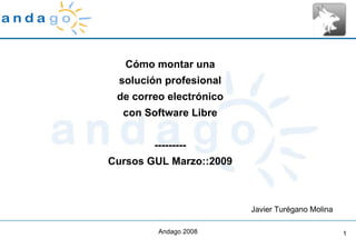 Cómo montar una solución profesional de correo electrónico con Software Libre --------- Cursos GUL Marzo::2009 Javier Turégano Molina 