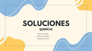 SOLUCIONES
QUIMICAS
Denis Portillo
Emanuel Guillen
Nathaly Garcia
 