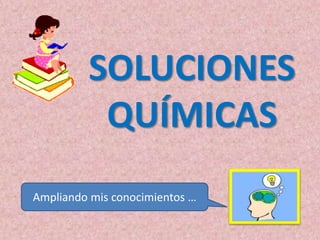 SOLUCIONES
QUÍMICAS
Ampliando mis conocimientos …