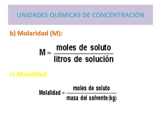 b) Molaridad (M):
c) Molalidad
UNIDADES QUÍMICAS DE CONCENTRACIÓN