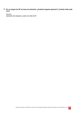 35 En un ángulo de 45º se traza una bisectriz. ¿Cuántos ángulos aparecen? ¿Cuánto mide cada
   uno?

   Solución:
   Aparecen dos ángulos y cada uno mide 22,5º.




                PRUEBA GENERADA A PARTIR DEL BANCO DE ACTIVIDADES SOBRE COMPETENCIAS BÁSICAS. MATEMÁTICAS 3.º EP
 