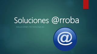 Soluciones @rroba
SOLUCIONES TECNOLÓGICAS
 