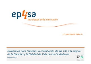 LO HACEMOS PARA TI

Soluciones Sociosanitarias: la contribución de las TIC a la
mejora de la Salud y la Calidad de Vida de los Ciudadanos
Diciembre 2013

 