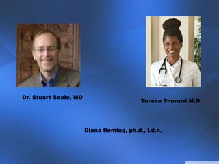 Dr. Stuart Seale, MD
Diana fleming, ph.d., l.d.n.
Teresa Sherard,M.D.
 