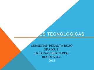 SOLUCIONES TECNOLOGICAS

     SEBASTIAN PERALTA ROZO
            GRADO: 11
       LICEO SAN BERNARDO.
           BOGOTA D.C.
               2012
 