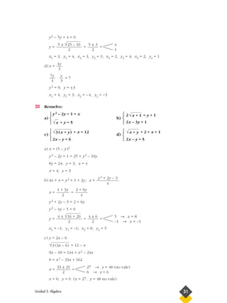 y2 – 5y + 4 = 0
y = = =
x1 = 3, y1 = 4; x2 = 3, y2 = 1; x3 = 2, y3 = 4; x4 = 2, y4 = 1
d) x =
· = 7
y2 = 9; y = ±3
x1 = 4, y1 = 3; x2 = –4, y2 = –3
20 Resuelve:
a)
y2 – 2y + 1 = x
b)
2 = y + 1
+ y = 5 2x – 3y = 1
c)
+ x = 12
d)
+ 2 = x + 1
2x – y = 6 2x – y = 5
a) x = (5 – y)2
y2 – 2y + 1 = 25 + y2 – 10y
8y = 24; y = 3; x = 4
x = 4; y = 3
b) 4x + 4 = y2 + 1 + 2y; x =
x = =
y2 + 2y – 3 = 2 + 6y
y2 – 4y – 5 = 0
y = = =
x1 = –1, y1 = –1; x2 = 8, y2 = 5
c) y = 2x – 6
= 12 – x
9x – 18 = 144 + x2 – 24x
0 = x2 – 33x + 162
x = =
x = 6; y = 6 (x = 27, y = 48 no vale)
27 → y = 48 (no vale)
6 → y = 6
33 ± 21
2
√3 (3x – 6)
5 → x = 8
–1 → x = –1
4 ± 6
2
4 ± √16 + 20
2
2 + 6y
4
1 + 3y
2
y2 + 2y – 3
4
√x + y√3 (x + y)
√x
√x + 1
y
3
7y
3
4y
3
4
1
5 ± 3
2
5 ± √25 – 16
2
Unidad 3. Álgebra 31












 