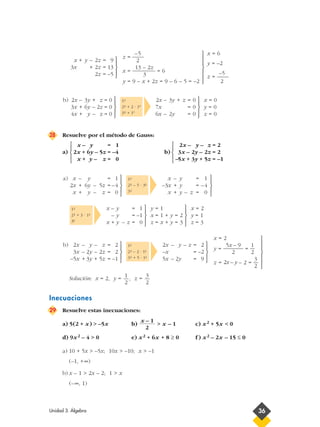 28 Resuelve por el método de Gauss:
a) b)
Solución: x = 2, y = , z =
Inecuaciones
29 Resuelve estas inecuaciones:
a) 5(2 + x) > –5x b) > x – 1 c) x2 + 5x < 0
d) 9x2 – 4 > 0 e) x2 + 6x + 8 ≥ 0 f ) x2 – 2x – 15 ≤ 0
a) 10 + 5x > –5x; 10x > –10; x > –1
(–1, +∞)
b) x – 1 > 2x – 2; 1 > x
(–∞, 1)
x – 1
2
3
2
1
2







x = 2
5x – 9 1
y = ———– = —
2 2
3
z = 2x – y – 2 = —
2





2x – y – z = 2
–x = –2
5x – 2y = 9
1-ª
2-ª – 2 · 1ª-
3-ª + 5 · 1ª-





2x – y – z = 2
3x – 2y – 2z = 2
–5x + 3y + 5z = –1
b)
x = 2
y = 1
z = 3





y = 1
x = 1 + y = 2
z = x + y = 3





x – y = 1
– y = –1
x + y – z = 0
1-ª
2-ª + 3 · 1-ª
3ª-





x – y = 1
–3x + y = –4
x + y – z = 0
1-ª
2-ª – 5 · 3ª-
3-ª





x – y = 1
2x + 6y – 5z = –4
x + y – z = 0
a)
2x – y – z = 2
3x – 2y – 2z = 2
–5x + 3y + 5z = –1





x – y = 1
2x + 6y – 5z = –4
x + y – z = 0





x = 0
y = 0
z = 0





2x – 3y + z = 0
7x = 0
6x – 2y = 0
1-ª
2-ª + 2 · 1ª
3-ª + 1ª





2x – 3y + z = 0
3x + 6y – 2z = 0
4x + y – z = 0
b)
x = 6
y = –2
–5
z = ––––
2







–5
z = ——
2
13 – 2z
x = ———— = 6
3
y = 9 – x + 2z = 9 – 6 – 5 = –2





x + y – 2z = 9
3x + 2z = 13
2z = –5
Unidad 3. Álgebra 36
 