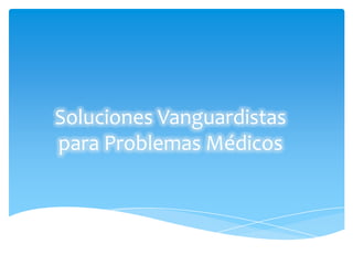 Soluciones Vanguardistas
para Problemas Médicos
 