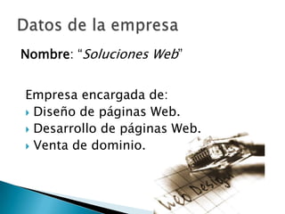 Nombre: “Soluciones Web”


Empresa encargada de:
 Diseño de páginas Web.
 Desarrollo de páginas Web.
 Venta de dominio.
 