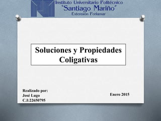 Soluciones y Propiedades
Coligativas
Realizado por:
José Lugo
C.I:22650795
Enero 2015
 