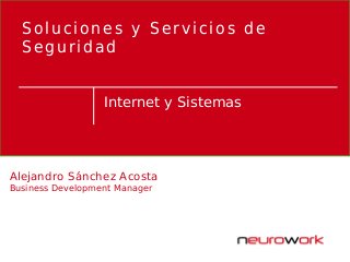 Internet y Sistemas
Soluciones y Servicios de
Seguridad
Alejandro Sánchez Acosta
Business Development Manager
 