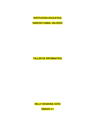 INSTITUCION EDUCATIVA
NARCISO CABAL SALCEDO




TALLER DE INFORMATICA




 KELLY JOHANNA SOTO
      GRADO 11-1
 