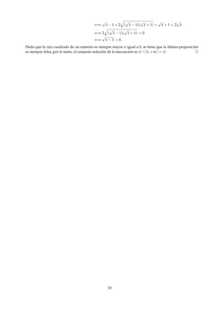 ⇐⇒
√
x − 1 + 2 (
√
x − 1)(
√
x + 1) +
√
x + 1 < 2
√
x
⇐⇒ 2 (
√
x − 1)(
√
x + 1) < 0
⇐⇒
√
x − 1 < 0.
Dado que la raíz cuadrada de un número es siempre mayor o igual a 0, se tiene que la última proposición
es siempre falsa, por lo tanto, el conjunto solución de la inecuación es ∅ ∩ [1, +∞) = ∅.
10
 