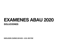 GEOLOGÍA CURSO 2019/20 - I.E.S. DE FOZ
EXAMENES ABAU 2020
SOLUCIONES
 