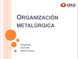 Organización metalúrgica Integrantes:  ,[object Object]