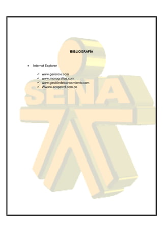 BIBLIOGRAFÍA



•   Internet Explorer

          www.gerencie.com
          www.monografias.com
          www.gestióndelconocmiento.com
          Wwww.ecopetrol.com.co
 