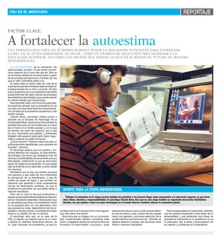 PSU en el mercurio                                                                                                                                                         REPORTAJE

factor clave:

A fortalecer la autoestima
Una persona que cree en sí misma debiera tener la seguridad suficiente para enfrentar
la PSU en su justa dimensión; es decir, como un examen de selección para ingresar a la
educación superior. No como una prueba que define lo que es ni menos su futuro de manera
determinante.
   La autoestima es la valoración del
autoconcepto; es decir, lo que siente una per-
sona respecto de lo que cree que es. Ésta se
va formando desde los primeros años a partir
de las propias percepciones y también por las
que el resto manifiesta sobre uno.
   En estos días se habla cada vez más de la
importancia que tiene fortalecer este concepto en
la etapa escolar de un niño o un joven. Se dice
que una persona con una autoestima más fuerte
puede enfrentar de mejor manera los procesos
de enseñanza-aprendizaje y que puede superar
en menos tiempo las frustraciones.
   Para entender mejor cómo funciona esta idea,
los expertos señalan que la autoestima no es
una sola, sino que tiene distintos componentes.
Uno de ellos es la autoestima académica o del
ámbito escolar.
   Claudio Boza, psicólogo infanto-juvenil y
docente de la Escuela de Psicología de la
Universidad Mayor, explica que esta autoestima
también tiene que ver con la idea que uno tiene
de sí mismo en el ámbito escolar y con lo que
los demás nos dicen de nosotros, por lo que
es muy importante que padres y profesores
trabajen este aspecto para darle mayor segu-
ridad a quienes se están formando.
   ¿Cómo hacerlo? “Fijando metas que sean lo
suficientemente desafiantes, pero posibles de
alcanzar”, advierte.
   El psicólogo explica que los padres y do-
centes debieran ser capaces, en este sentido,
de entregar una visión que destaque más los
recursos y posibilidades de los jóvenes que sus
dificultades, enfatizando lo que se tiene para
lograr los objetivos propuestos. En psicología
esto se entiende como aprender a narrar desde
los recursos.
   Manifiesta que no hay que olvidar que para
una persona a esa edad es muy importante
la percepción de la autoeficacia; o sea de
cuánto es capaz de lograr y que también es
relevante que aprenda a tener expectativas
futuras de desempeño positivas, ya que la
evidencia ha permitido ver que éstas llevan a
mejores resultados.
                                                       Aporte para la etapa universitaria
   Dice, eso sí, que no hay que confundirse y
pensar que las expectativas positivas se traducen         Trabajar la autoestima en la etapa escolar también les permitirá a los jóvenes llegar mejor preparados a la educación superior, ya que tiene
sólo en resultados esperados. Boza explica que         otros ritmos, desafíos y responsabilidades. El psicólogo Claudio Boza dice que en esta etapa también es importante desarrollar habilidades
un estudiante que tiene una autoestima fuerte          blandas, las que ayudan a tener un mejor desempeño en el mundo laboral y también reforzar la autoestima global.
no se quedará sólo con una alternativa, sino
que pensará en otras, dependiendo de los re-
sultados. De esta manera, se presentará mejor       se deprimirá ni se frustrará tanto como alguien   debiera ahondar en que un joven pueda definir         Para el especialista es importante, además,
frente a un desafío sin ser un exitista.            que sólo tiene una opción.                        en qué es bueno y que, a partir de eso, pueda      que los jóvenes desarrollen otras áreas de su
   El psicólogo dice que, en el caso de la            Boza dice que un colegio con un currículum      hacer, por ejemplo, una buena selección de la      personalidad y que entiendan que basar su
PSU, si alguien se imagina que le va a ir bien      bien implementado debiera considerar este         prueba electiva que tiene que dar. También se      autoestima netamente en lo académico no es
y piensa en distintos escenarios futuros, es        factor y trabajarlo desde los primeros años de    debiera detener a pensar qué opciones tiene        lo adecuado. Ahí, la tarea y preocupación de
un gran indicador de autoestima, ya que no          formación. En cuarto medio —a su juicio— ya se    frente a diversos resultados.                      los padres y profesores es fundamental.
 