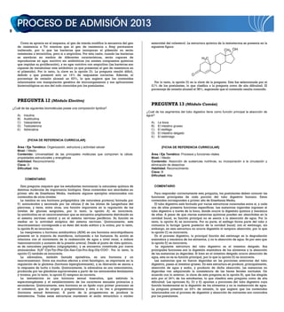 Como se aprecia en el esquema, el gen de interés modifica la secuencia del gen            esteroidal del colesterol. La estructura química de la testosterona se presenta en la
       de resistencia a Tci mientras que el gen de resistencia a Amp permanece                     siguiente figura:
       inalterado, por lo que las bacterias que incorporan el plásmido no serán                                                                         CH3 OH
       resistentes a tetraciclina, pero si a ampicilina. Por esta razón, cuando las bacterias
       se siembran en medios de diferentes características, serán capaces de                                                            H3C
       reproducirse en agar nutritivo sin antibióticos (no existen compuestos químicos
       que impidan su proliferación), y en agar nutritivo con ampicilina (las bacterias son
       capaces de metabolizar este antibiótico ya que presentan el gen de resistencia en
       el plásmido). Por lo tanto, la clave es la opción D). La pregunta resultó difícil,
       debido a que presentó solo un 14% de respuestas correctas. Además, el                                                    O
       porcentaje de omisión alcanzó un 63%, lo que sugiere que los contenidos
       relacionados con manipulación genética de microorganismos y sus aplicaciones                  Por lo tanto, la opción D) es la clave de la pregunta. Esta fue seleccionada por el
       biotecnológicas no son del todo conocidos por los postulantes.                              21% de los postulantes, lo que clasifica a la pregunta como de alta dificultad. El
                                                                                                   porcentaje de omisión alcanzó el 38%, sugiriendo que el contenido resulta conocido.


       PREGUNTA 12 (Módulo Electivo)
                                                                                                   PREGUNTA 13 (Módulo Común)
    ¿Cuál de las siguientes biomoléculas posee una composición lipídica?
                                                                                                ¿Cuál de los segmentos del tubo digestivo tiene como función principal la absorción de
       A)   Insulina                                                                            agua?
       B)   Acetilcolina
       C)   Vasopresina                                                                            A)   La boca
       D)   Testosterona                                                                           B)   El intestino grueso
       E)   Adrenalina                                                                             C)   El esófago
                                                                                                   D)   El intestino delgado
                                                                                                   E)   El estómago
              {FICHA DE REFERENCIA CURRICULAR}

       Área / Eje Temático: Organización, estructura y actividad celular                                  {FICHA DE REFERENCIA CURRICULAR}
       Nivel: I Medio
       Contenido: Universalidad de las principales moléculas que componen la célula:               Área / Eje Temático: Procesos y funciones vitales
       propiedades estructurales y energéticas                                                     Nivel: I Medio
       Habilidad: Reconocimiento                                                                   Contenido: Absorción de sustancias nutritivas, su incorporación a la circulación y
       Clave: D                                                                                    eliminación de desechos
       Dificultad: Alta                                                                            Habilidad: Reconocimiento
                                                                                                   Clave: B
                                                                                                   Dificultad: Alta
             COMENTARIO

          Esta pregunta requiere que los estudiantes reconozcan la naturaleza química de             COMENTARIO
       distintas moléculas de importancia biológica. Estos contenidos son abordados en
       primer año de Enseñanza Media, mediante algunos ejemplos relacionados con                      Para responder correctamente esta pregunta, los postulantes deben conocer las
       contenidos de otros niveles.                                                                funciones principales de cada porción del tubo digestivo humano. Estos
          La insulina es una hormona polipeptídica (de naturaleza proteica) formada por            contenidos corresponden a primer año de Enseñanza Media.
       51 aminoácidos y secretada por las células         de los islotes de Langerhans del            El tubo digestivo está formado por varias estructuras conectadas entre sí, y cada
       páncreas, y tiene, entre otras, una función importante en la regulación de los              una de ellas presenta funciones específicas. Las sustancias ingeridas ingresan al
       niveles de glucosa sanguínea, por lo tanto, la opción A) es incorrecta.                     tubo digestivo a través de la boca, donde ocurre la digestión química y mecánica
       La acetilcolina es un neurotransmisor que se encuentra ampliamente distribuido en           de ellas. A pesar de que ciertas sustancias químicas pueden ser absorbidas en la
       el sistema nervioso central y en el sistema nervioso periférico. Su función es              cavidad bucal, su función principal no se asocia a la absorción de agua. Por lo
       mediar en la actividad sináptica del sistema nervioso. Químicamente, este                   tanto, la opción A) es incorrecta. Por su parte, el esófago forma parte del tubo y
       neurotransmisor corresponde a un éster del ácido acético y la colina, por lo tanto,         comunica la faringe (parte posterior de la cavidad bucal) con el estómago, sin
       la opción B) es incorrecta.                                                                 embargo, en esta estructura no ocurre digestión ni tampoco absorción, por lo que
          La vasopresina u hormona antidiurética (ADH) es una hormona neurohipofisaria             la opción C) es incorrecta.
       presente en la mayoría de mamíferos, incluyendo a los humanos. Su acción se                    En el proceso digestivo, la principal función del estómago es la degradación
       relaciona con el incremento de la reabsorción de agua a nivel renal, e induce               enzimática y mecánica de los alimentos, y no la absorción de agua. Es por esto que
       vasoconstricción y aumento de la presión arterial. Desde el punto de vista químico,         la opción E) es incorrecta.
       es de naturaleza peptídica (oligopéptido), y se encuentra constituida por nueve                La siguiente estructura del tubo digestivo es el intestino delgado. Sus
       aminoácidos: H3N+-Cys-Tyr-Phe-Gln-Asn-Cys-Pro-Arg-Gly-COO–. Por lo tanto, la                principales funciones son la digestión enzimática de los alimentos y la absorción
       opción C) también es incorrecta.                                                            de las sustancias ya digeridas. Si bien en el intestino delgado ocurre absorción de
          La adrenalina, también llamada epinefrina, es una hormona y un                           agua, esta no es su función principal, por lo que la opción D) es incorrecta.
       neurotransmisor. Entre sus muchos efectos a nivel fisiológico, es importante en la             Las sustancias que no fueron digeridas en las porciones anteriores del tubo
       regulación de la glicemia (hormona hiperglicemiante), y su liberación se asocia a           digestivo, pasan al intestino grueso. En esta estructura se produce, principalmente,
       la respuesta de lucha o huida. Químicamente, la adrenalina es una catecolamina,             absorción de agua y sodio, y producto de dicha absorción, las sustancias no
       producida por las glándulas suprarrenales a partir de los aminoácidos fenilalanina          digeridas van adquiriendo la consistencia de las heces fecales normales. De
       y tirosina, por lo tanto, la opción E) tampoco es correcta.                                 acuerdo con lo anterior, la clave de esta pregunta es la opción B), que fue elegida
          La testosterona es una hormona sexual masculina, que estimula la                         solo por el 24% de los estudiantes, lo que clasifica esta pregunta como de alta
       espermatogénesis y el establecimiento de los caracteres sexuales primarios y                dificultad. Las opciones A), D) y E) apuntan a porciones del tubo digestivo cuya
       secundarios. Químicamente, esta hormona es un lípido cuyo primer precursor es               función fundamental es la digestión de los alimentos y no la reabsorción de agua.
       el colesterol, que da origen a pregnenolona y esta a su vez a progesterona                  La pregunta presentó un 24% de omisión, lo que sugiere que los contenidos
       (hormona sexual femenina). A partir de la progesterona se produce la                        relacionados con el proceso de digestión y absorción de nutrientes son conocidos
       testosterona. Todas estas estructuras mantienen el anillo tetracíclico o núcleo             por los postulantes.
 