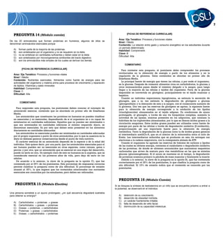 {FICHA DE REFERENCIA CURRICULAR}
   PREGUNTA 14 (Módulo común)
                                                                                            Área / Eje Temático: Procesos y funciones vitales
De los 20 aminoácidos que forman proteínas en humanos, algunos de ellos se
                                                                                            Nivel: I Medio
denominan aminoácidos esenciales porque
                                                                                            Contenido: La relación entre gasto y consumo energético en los estudiantes durante
                                                                                            un período determinado
   A)   forman parte de la mayoría de las proteínas.
                                                                                            Habilidad: Comprensión
   B)   son sintetizados por el organismo y no se requieren en la dieta.
                                                                                            Clave: B
   C)   no se sintetizan en cantidades suficientes y deben estar en la dieta.
                                                                                            Dificultad: Alta
   D)   son sintetizados por microorganismos simbiontes del tracto digestivo.
   E)   son los aminoácidos más simples de los cuales se derivan los demás.
                                                                                                  COMENTARIO
          {FICHA DE REFERENCIA CURRICULAR}
                                                                                               Para contestar esta pregunta, el postulante debe comprender los procesos
                                                                                            involucrados en la obtención de energía a partir de los alimentos y en la
   Área / Eje Temático: Procesos y funciones vitales
                                                                                            regulación de la glicemia. Estos contenidos se abordan en primer año de
   Nivel: I Medio
                                                                                            Enseñanza Media.
   Contenido: Nutrientes esenciales. Alimentos como fuente de energía para las
                                                                                               La principal fuente de energía que tienen las células, y por ende el organismo,
   actividades del organismo y materia prima para procesos de crecimiento y reparación
                                                                                            es la glucosa. Después de consumir alimentos ricos en carbohidratos, la glucosa y
   de tejidos. Vitaminas y sales minerales
                                                                                            otros monosacáridos pasan desde el intestino delgado a la sangre, para luego
   Habilidad: Comprensión
                                                                                            llegar a la mayoría de las células y tejidos del organismo. Parte de la glucosa
   Clave: C
                                                                                            disponible es convertida en glicógeno, principalmente en el tejido muscular y
   Dificultad: Alta
                                                                                            hepático.
                                                                                               Cuando un individuo experimenta hipoglicemia, se estimula la secreción de
                                                                                            glucagón, que a su vez estimula la degradación de glicógeno a glucosa
        COMENTARIO
                                                                                            (glicogenólisis) y la liberación de esta a la sangre, con el consecuente aumento de
                                                                                            la glicemia. Una vez que las reservas de glicógeno se agotan, la siguiente fuente
     Para responder esta pregunta, los postulantes deben conocer el concepto de
                                                                                            para la obtención de energía corresponde a la oxidación de los lípidos
   aminoácido esencial, contenido que es abordado en primer año de Enseñanza
                                                                                            (triacilgliceroles) almacenados en el tejido adiposo. En condiciones de ayuno
   Media.
                                                                                            prolongado, el glucagón, a través de una vía bioquímica compleja, aumenta la
     Los aminoácidos que constituyen las proteínas en humanos se pueden clasificar
                                                                                            actividad de las lipasas, enzimas presentes en los adipocitos, que catalizan la
   en esenciales y no esenciales, dependiendo de si el organismo es o no capaz de
                                                                                            hidrólisis de los triglicéridos almacenados, por lo que se liberan ácidos grasos a la
   sintetizarlos en cantidades suficientes. Aquellos que no puedan ser sintetizados o
                                                                                            circulación sanguínea. Estos ácidos grasos pueden ser utilizados como fuente de
   que son sintetizados en cantidades inferiores al mínimo requerido diario, se
                                                                                            energía por parte de las células a través de degradación oxidativa ( -oxidación),
   denominan esenciales. Es por esto que deben estar presentes en los alimentos
                                                                                            proporcionando así una importante fuente para la obtención de energía
   diariamente en cantidades adecuadas.
                                                                                            metabólica. Tanto la degradación de la glucosa como la de ácidos grasos generan
     Los aminoácidos no esenciales pueden ser sintetizados en cantidades adecuadas
                                                                                            el intermediario acetilCo-A, que en el interior de la mitocondria entra al ciclo de
   por el propio organismo a partir de otros aminoácidos, por lo que su ausencia en la
                                                                                            Krebs. Los intermediarios reducidos que se producen en esta vía entregan sus
   dieta no debiese generar consecuencias desde el punto de vista nutritivo.
                                                                                            electrones a la cadena respiratoria, con la consiguiente síntesis de ATP.
     El carácter esencial de un aminoácido depende de la especie y de la edad del
                                                                                               Cuando el organismo ha agotado las reservas de hidratos de carbono y lípidos
   individuo. Esto quiere decir, por una parte, que los aminoácidos esenciales para el
                                                                                            de las cuales se obtiene energía, comienza el catabolismo o degradación oxidativa
   ser humano pueden ser no esenciales en otras especies, como ratones, gatos o
                                                                                            de las proteínas, de donde se obtienen aminoácidos que suministran esqueletos
   perros; y por otra, que un aminoácido que es esencial en una etapa del desarrollo,
                                                                                            carbonados que sirven de sustrato para vías metabólicas en las que se sintetiza
   puede no serlo en otra. Un ejemplo claro de esto en humanos es la arginina, que es
                                                                                            glucosa (gluconeogénesis). Si el ayuno se mantiene en el tiempo, la degradación
   considerada esencial en los primeros años de vida, pero deja de serlo en los
                                                                                            de proteínas ocasiona primero la pérdida de masa muscular y finalmente la muerte
   adultos.
                                                                                               Debido a lo anterior, la clave de la pregunta es la opción B), que fue contestada
     De acuerdo a lo anterior, la clave de la pregunta es la opción C), que fue
                                                                                            correctamente por el 25% de los postulantes, lo que clasifica la pregunta como de
   contestada por el 29% de los postulantes. Este porcentaje de respuestas correctas
                                                                                            alta dificultad. El 15% de omisión indica que el contenido es conocido por los
   permite clasificar la pregunta como de alta dificultad. El porcentaje de omisión
                                                                                            postulantes.
   alcanzó el 35%, lo que sugiere que los contenidos relacionados con nutrientes
   esenciales son conocidos por los estudiantes, pero deben ser reforzados.


                                                                                            PREGUNTA 16 (Módulo Común)
   .PREGUNTA 15 (Módulo Electivo)                                                        Si se bloquea la síntesis de testosterona en un niño que se encuentra próximo a entrar a
                                                                                         la pubertad, se observará en el individuo
Una persona sometida a un ayuno prolongado, ¿en qué secuencia degradará sustratos
para obtener su energía?                                                                    A)   detención de su crecimiento.
                                                                                            B)   desarrollo de obesidad mórbida.
                                                                                            C)   un carácter fuertemente irritable.
   A)   Carbohidratos    proteínas   grasas
                                                                                            D)   falta de desarrollo de vello facial.
   B)   Carbohidratos    grasas    proteínas
                                                                                            E)   disminución de su capacidad intelectual.
   C)   Grasas    proteínas    carbohidratos
   D)   Proteínas   grasas     carbohidratos
   E)   Grasas    carbohidratos    proteínas
 