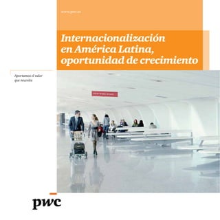 www.pwc.es




                     Internacionalización
                     en América Latina,
                     oportunidad de crecimiento
Aportamos el valor
que necesita
 