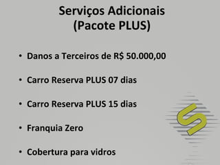 Serviços Adicionais (Pacote PLUS) Danos a Terceiros de R$ 50.000,00 Carro Reserva PLUS 07 dias Carro Reserva PLUS 15 dias Franquia Zero Cobertura para vidros 