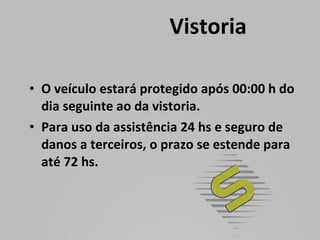 Vistoria O veículo estará protegido após 00:00 h do dia seguinte ao da vistoria.  Para uso da assistência 24 hs e seguro de danos a terceiros, o prazo se estende para até 72 hs. 