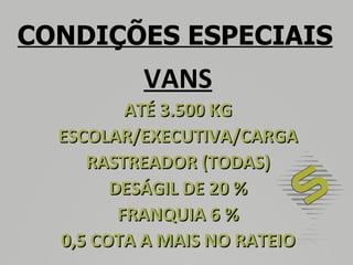 CONDIÇÕES ESPECIAIS VANS ATÉ 3.500 KG ESCOLAR/EXECUTIVA/CARGA RASTREADOR (TODAS) DESÁGIL DE 20 % FRANQUIA 6 % 0,5 COTA A MAIS NO RATEIO 