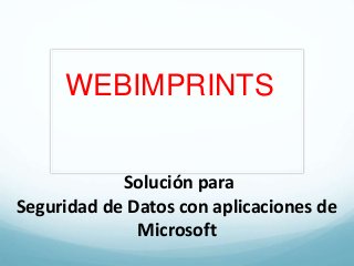 WEBIMPRINTS
Solución para
Seguridad de Datos con aplicaciones de
Microsoft
 