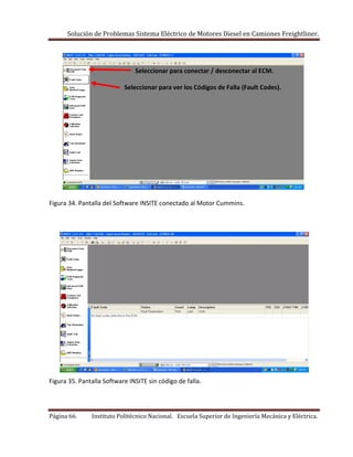 Solución de Problemas Sistema Eléctrico de Motores Diesel en Camiones Freightliner.
Página 66. Instituto Politécnico Nacional. Escuela Superior de Ingeniería Mecánica y Eléctrica.
Seleccionar para conectar / desconectar al ECM.
Seleccionar para ver los Códigos de Falla (Fault Codes).
Figura 34. Pantalla del Software INSITE conectado al Motor Cummins.
Figura 35. Pantalla Software INSITE sin código de falla.
 