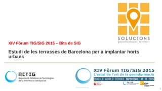 XIV Fòrum TIG/SIG 2015 – Bits de SIG
Estudi de les terrasses de Barcelona per a implantar horts
urbans
11
 
