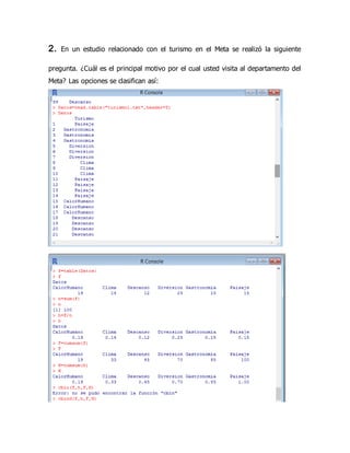 2. En un estudio relacionado con el turismo en el Meta se realizó la siguiente
pregunta. ¿Cuál es el principal motivo por el cual usted visita al departamento del
Meta? Las opciones se clasifican así:
